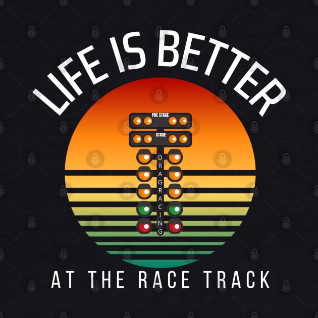 Life Is Better At The Race Track Drag Racing by Carantined Chao$